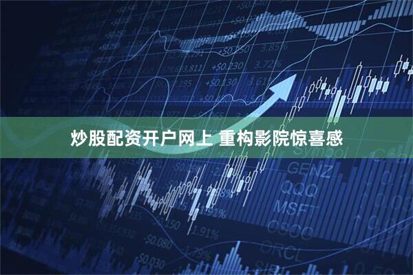 炒股配资开户网上 重构影院惊喜感