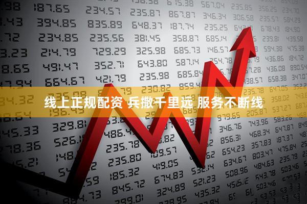 线上正规配资 兵撒千里远 服务不断线