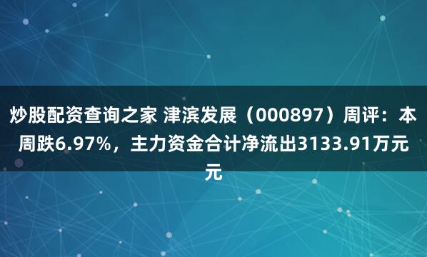 炒股配资查询之家 津滨发展（000897）周评：本周跌6.97%，主力资金合计净流出3133.91万元