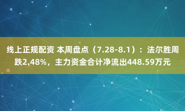 线上正规配资 本周盘点（7.28-8.1）：法尔胜周跌2.48%，主力资金合计净流出448.59万元