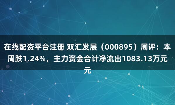 在线配资平台注册 双汇发展（000895）周评：本周跌1.24%，主力资金合计净流出1083.13万元