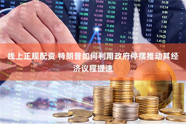 线上正规配资 特朗普如何利用政府停摆推动其经济议程提速