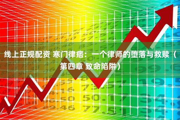 线上正规配资 寒门律痞：一个律师的堕落与救赎（第四章 致命陷阱）