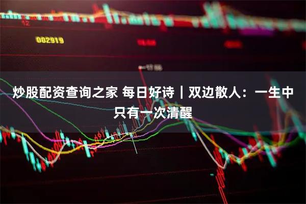 炒股配资查询之家 每日好诗｜双边散人：一生中只有一次清醒