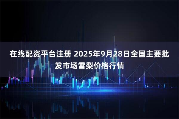在线配资平台注册 2025年9月28日全国主要批发市场雪梨价格行情