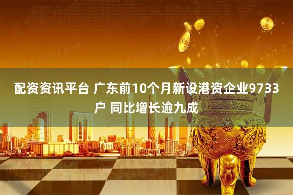 配资资讯平台 广东前10个月新设港资企业9733户 同比增长逾九成