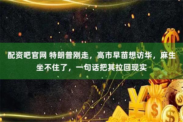 配资吧官网 特朗普刚走，高市早苗想访华，麻生坐不住了，一句话把其拉回现实